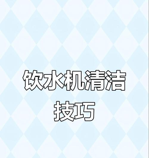 如何正确清洗蓝宝饮水机（详细介绍蓝宝饮水机的清洗方法）